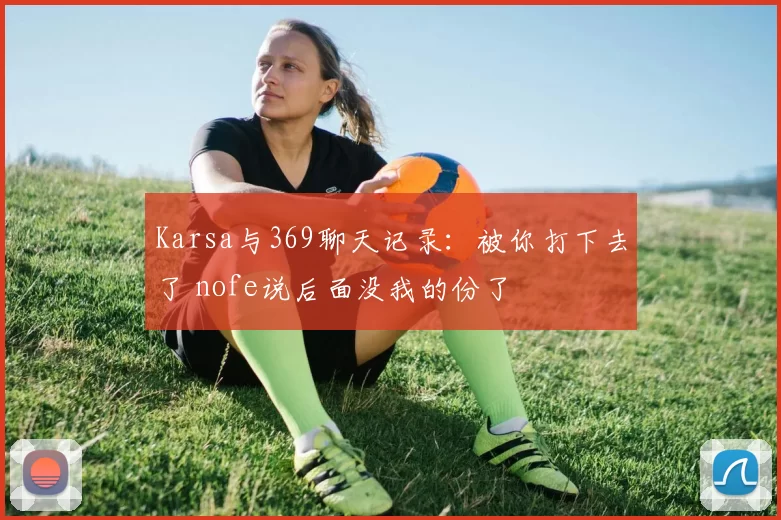 Karsa与369聊天记录：被你打下去了 nofe说后面没我的份了