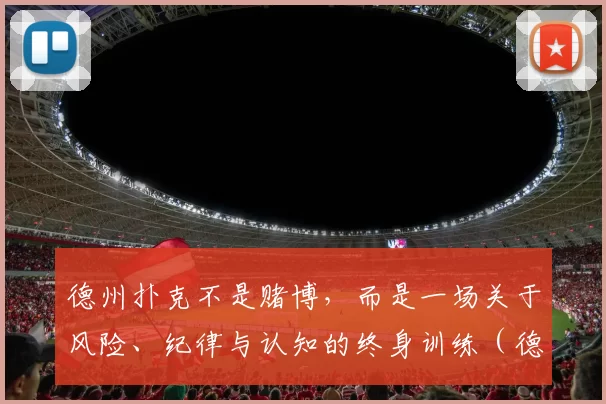 德州扑克不是赌博，而是一场关于风险、纪律与认知的终身训练（德州扑克不是赌博，而是风险管理、纪律与认知的终生修炼）