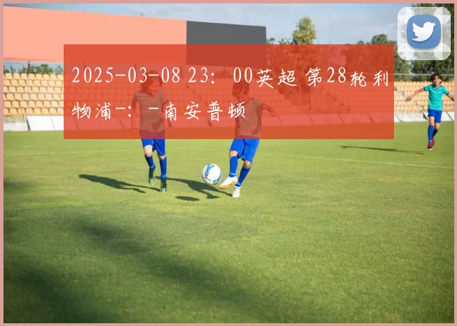 2025-03-08 23：00英超 第28轮利物浦-：-南安普顿