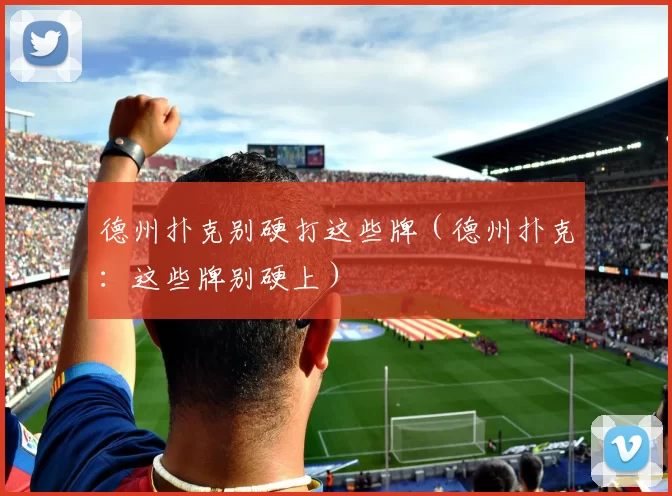 德州扑克别硬打这些牌（德州扑克：这些牌别硬上）