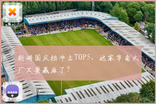 新游国庆档冲击TOP5，这家华南大厂又要赢麻了？