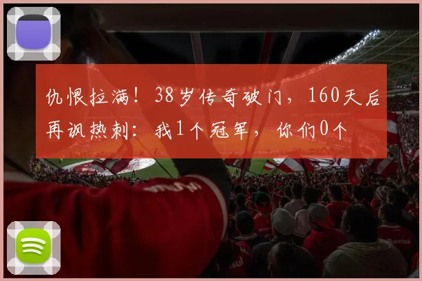 仇恨拉满！38岁传奇破门，160天后再讽热刺：我1个冠军，你们0个