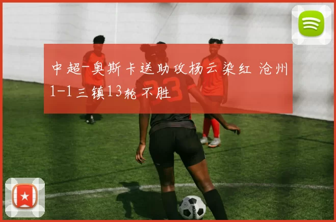 中超-奥斯卡送助攻杨云染红 沧州1-1三镇13轮不胜