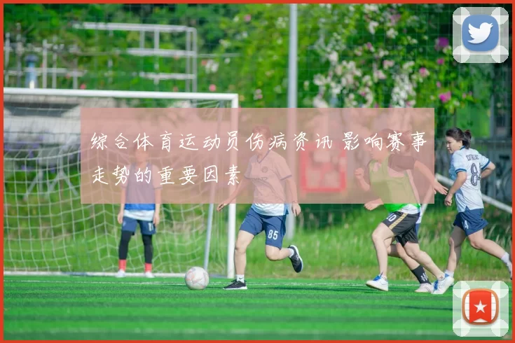 综合体育运动员伤病资讯 影响赛事走势的重要因素