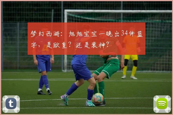 梦幻西游：旭旭宝宝一晚出34件蓝字，是欧皇？还是衰神？