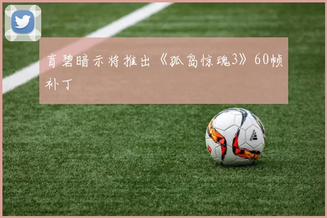 育碧暗示将推出《孤岛惊魂3》60帧补丁
