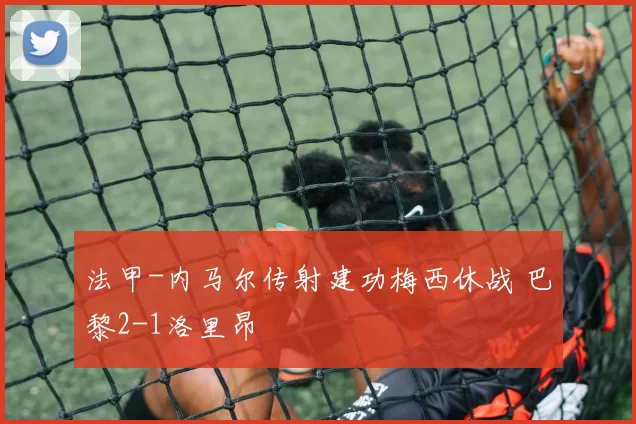 法甲-内马尔传射建功梅西休战 巴黎2-1洛里昂