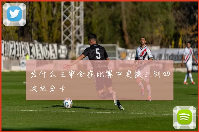为什么主审会在比赛中更换三到四次记分卡