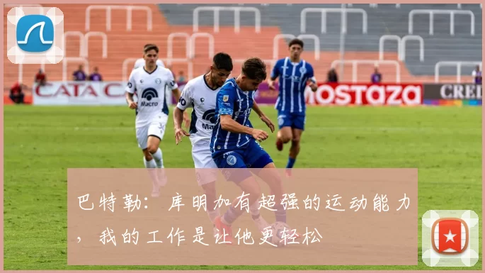 巴特勒：库明加有超强的运动能力，我的工作是让他更轻松