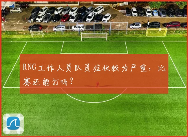 RNG工作人员队员症状较为严重，比赛还能打吗？