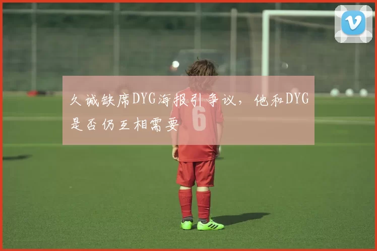 久诚缺席DYG海报引争议，他和DYG是否仍互相需要