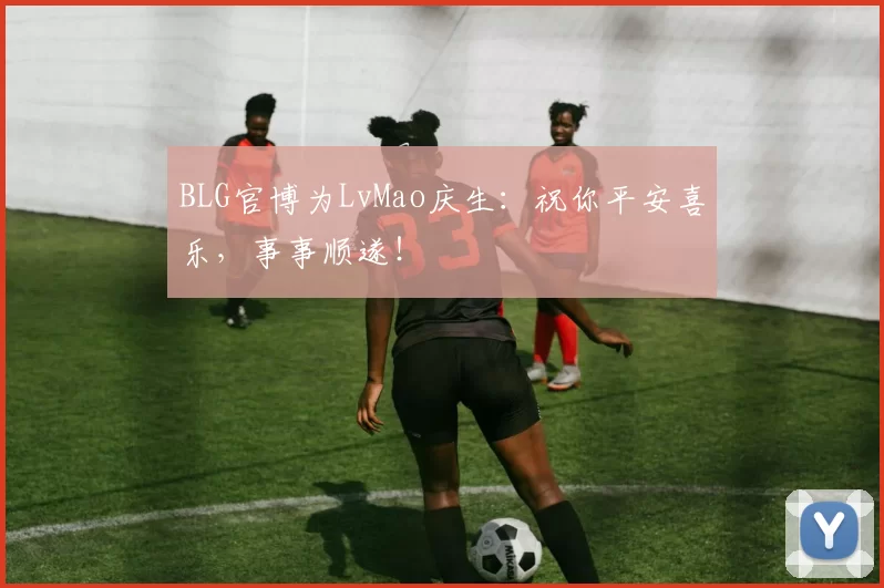 BLG官博为LvMao庆生：祝你平安喜乐，事事顺遂！