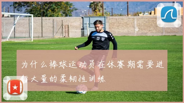 为什么棒球运动员在休赛期需要进行大量的柔韧性训练