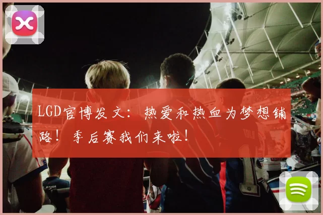LGD官博发文：热爱和热血为梦想铺路！季后赛我们来啦！