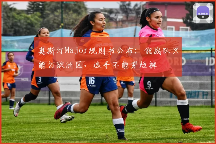 奥斯汀Major规则书公布：俄战队只能打欧洲区，选手不能穿短裤