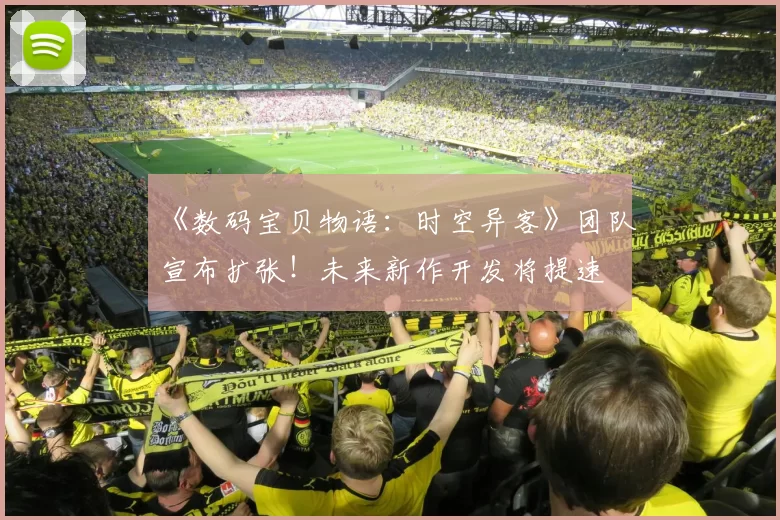《数码宝贝物语：时空异客》团队宣布扩张！未来新作开发将提速