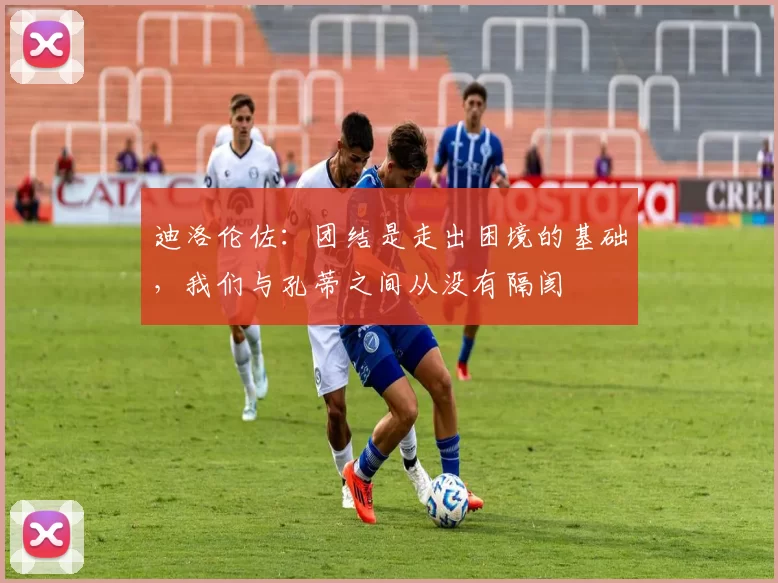 迪洛伦佐：团结是走出困境的基础，我们与孔蒂之间从没有隔阂