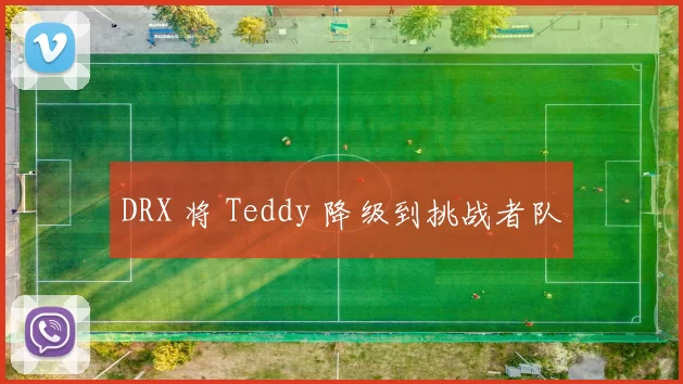 DRX 将 Teddy 降级到挑战者队