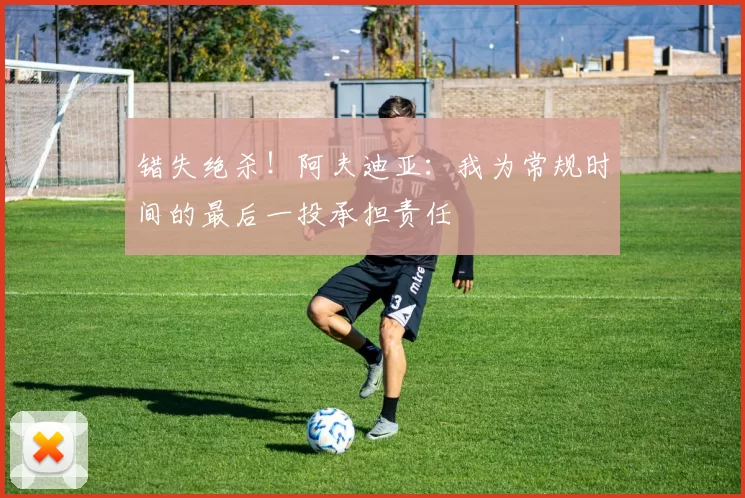错失绝杀！阿夫迪亚：我为常规时间的最后一投承担责任