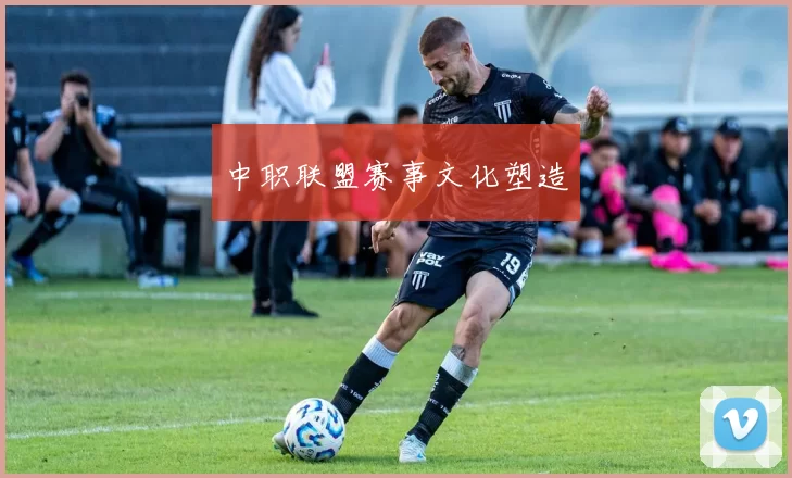 中职联盟赛事文化塑造