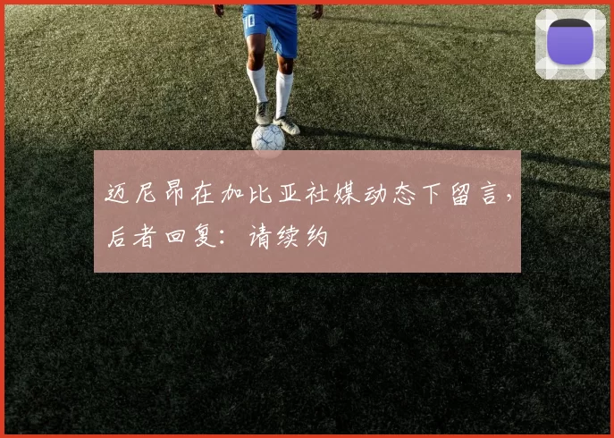 迈尼昂在加比亚社媒动态下留言，后者回复：请续约