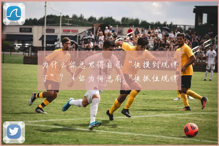 为什么你总觉得自己“快摸到规律了”？（你为何总有“快抓住规律了”的错觉？）