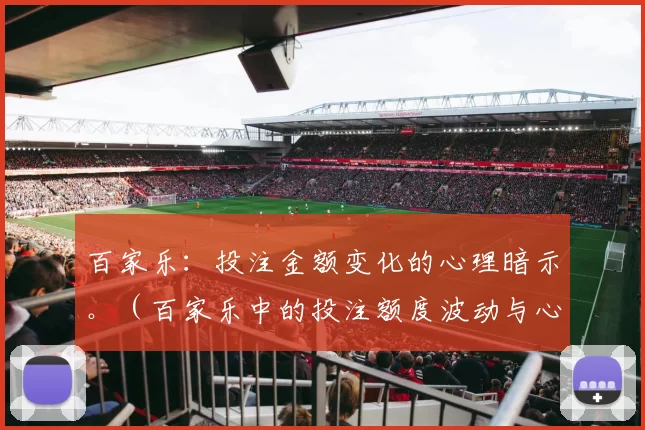 百家乐：投注金额变化的心理暗示。（百家乐中的投注额度波动与心理暗示）