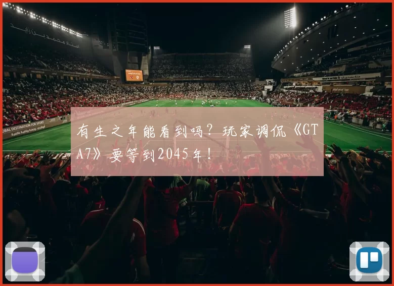 有生之年能看到吗？玩家调侃《GTA7》要等到2045年！