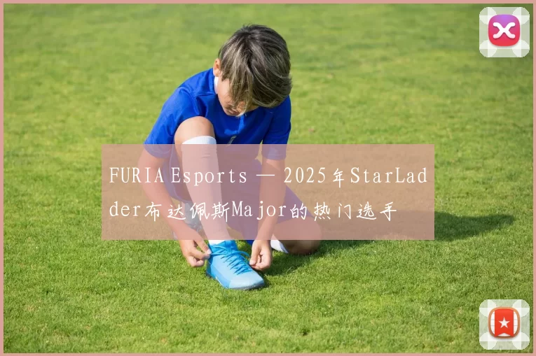 FURIA Esports — 2025年StarLadder布达佩斯Major的热门选手