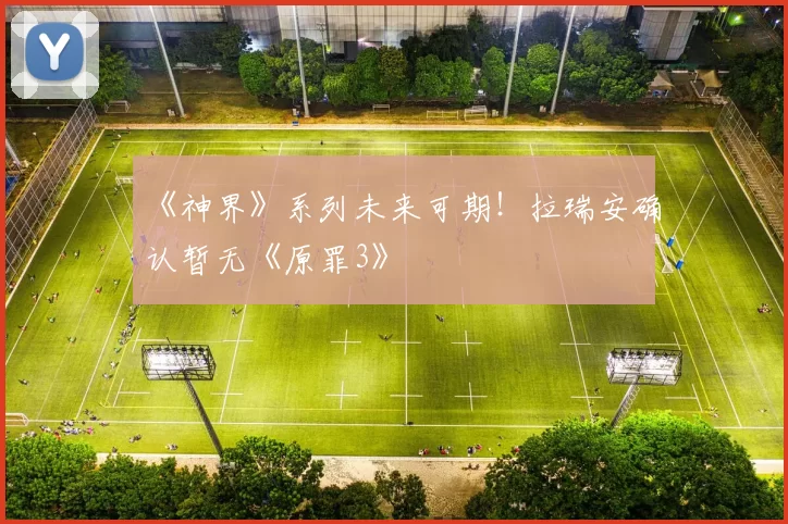 《神界》系列未来可期！拉瑞安确认暂无《原罪3》