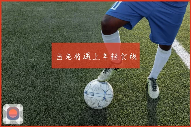 当老将遇上年轻打线