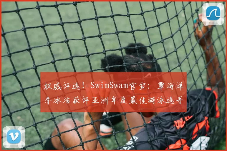 权威评选！SwimSwam官宣：覃海洋李冰洁获评亚洲年度最佳游泳选手