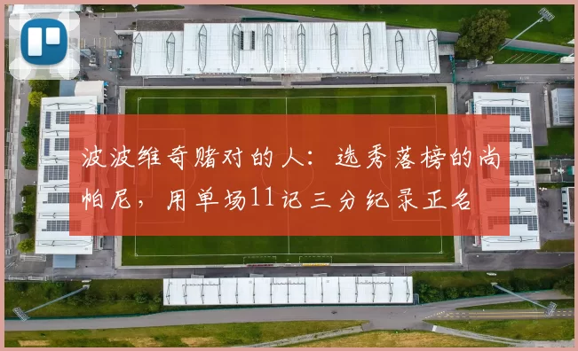 波波维奇赌对的人：选秀落榜的尚帕尼，用单场11记三分纪录正名