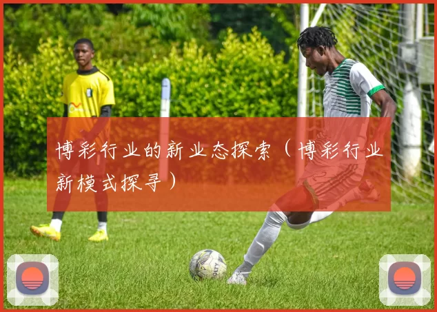 博彩行业的新业态探索（博彩行业新模式探寻）