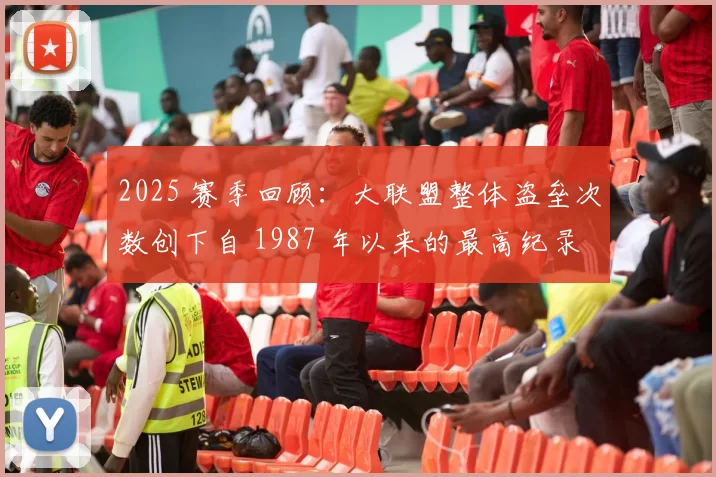 2025 赛季回顾：大联盟整体盗垒次数创下自 1987 年以来的最高纪录