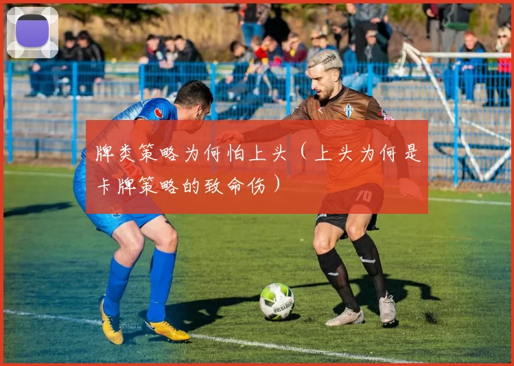 牌类策略为何怕上头（上头为何是卡牌策略的致命伤）
