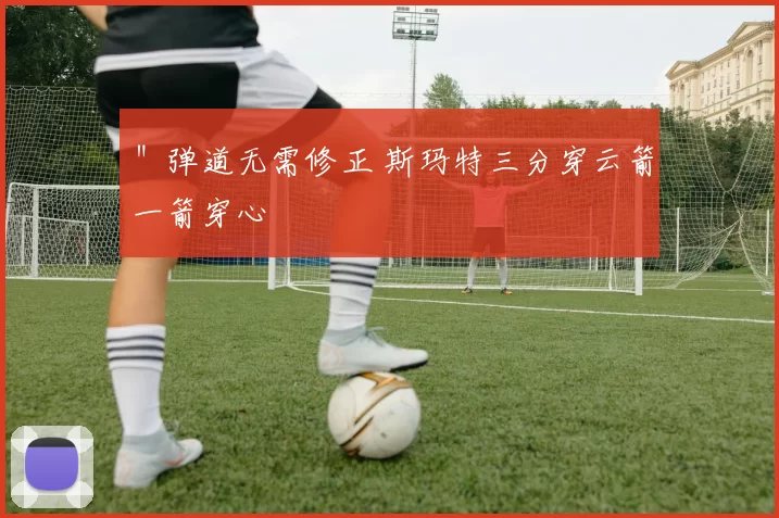 ＂弹道无需修正 斯玛特三分穿云箭一箭穿心