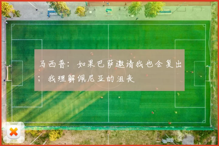 马西普：如果巴萨邀请我也会复出；我理解佩尼亚的沮丧