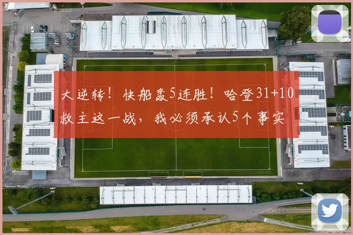 大逆转！快船轰5连胜！哈登31+10救主这一战，我必须承认5个事实