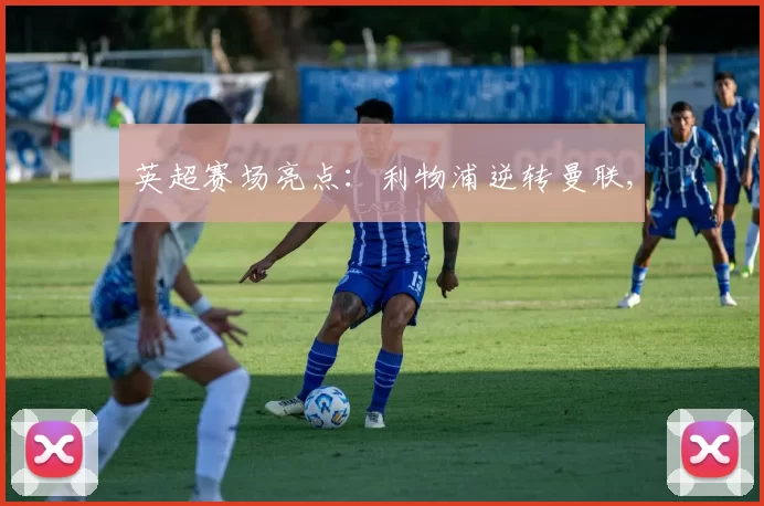 英超赛场亮点：利物浦逆转曼联,