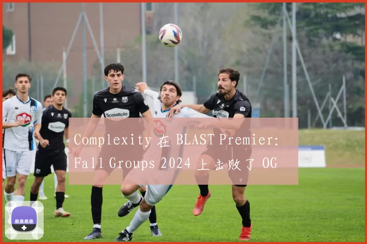 Complexity 在 BLAST Premier： Fall Groups 2024 上击败了 OG
