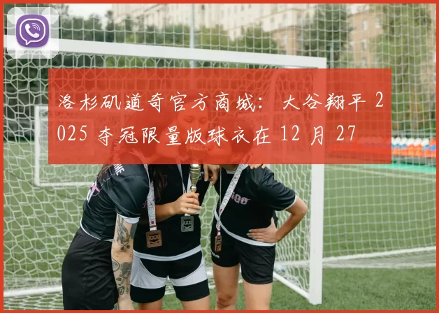 洛杉矶道奇官方商城：大谷翔平 2025 夺冠限量版球衣在 12 月 27 日正式补货上线