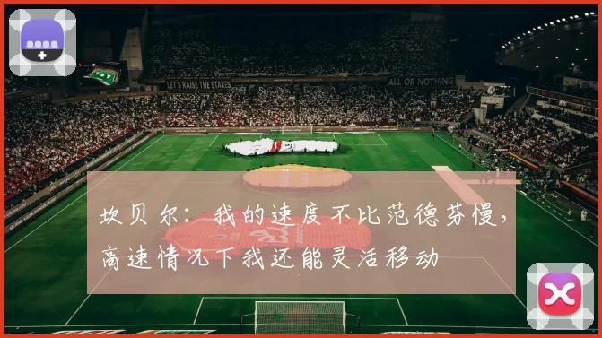 坎贝尔：我的速度不比范德芬慢，高速情况下我还能灵活移动