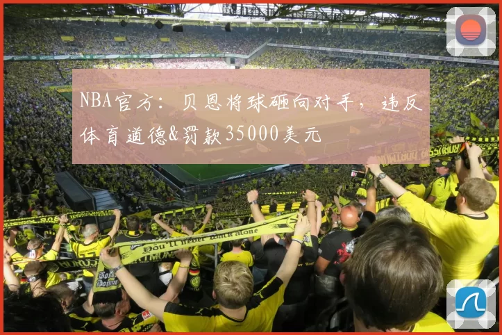 NBA官方：贝恩将球砸向对手，违反体育道德&罚款35000美元