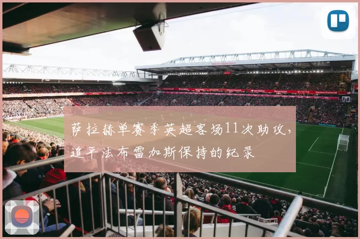 萨拉赫单赛季英超客场11次助攻，追平法布雷加斯保持的纪录