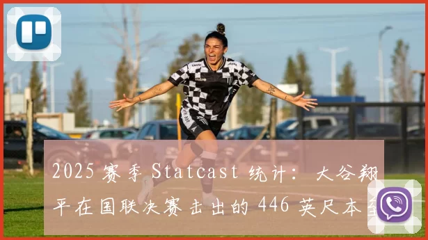 2025 赛季 Statcast 统计：大谷翔平在国联决赛击出的 446 英尺本垒打获选年度最远一击