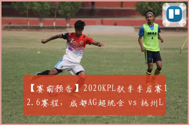 【赛前预告】2020KPL秋季季后赛12.6赛程，成都AG超玩会 vs 杭州LGD大鹅