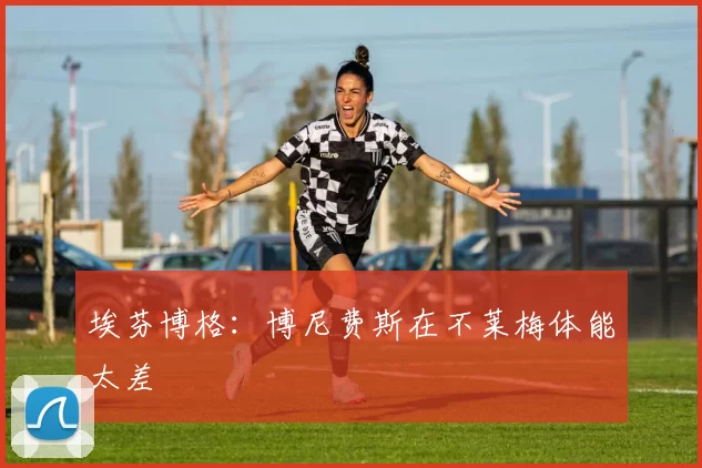埃芬博格：博尼费斯在不莱梅体能太差