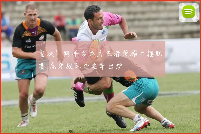 首次！跨平台举办王者荣耀主播联赛 虎牙战队全名单出炉