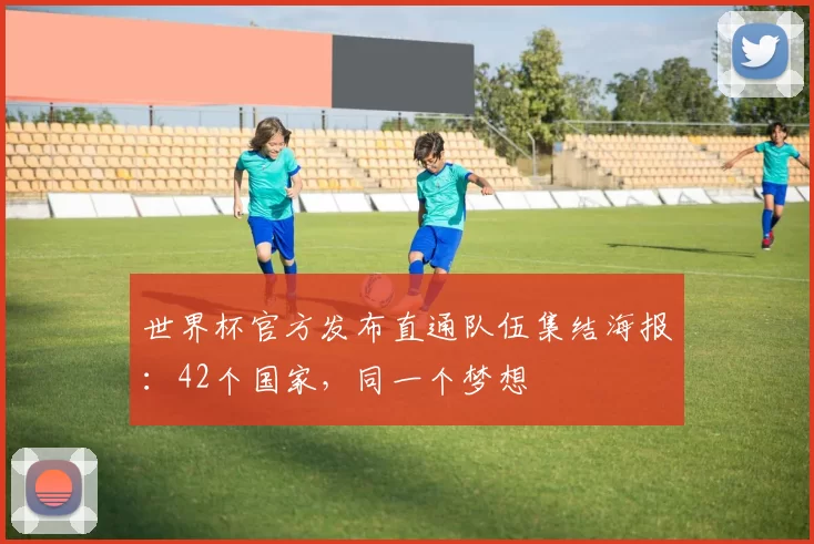 世界杯官方发布直通队伍集结海报：42个国家，同一个梦想